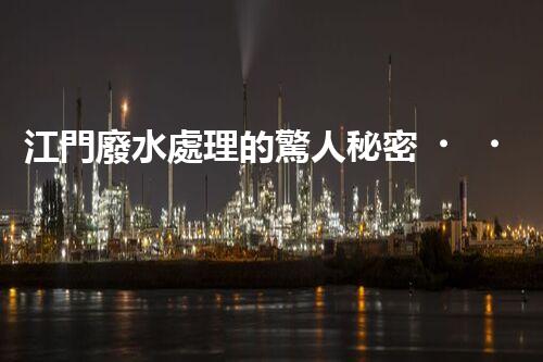 江門廢水處理的驚人秘密？揭開背后不為人知的故事！